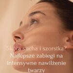 Skóra sucha i szorstka Najlepsze zabiegi na intensywne nawilżenie twarzy