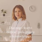 Dlaczego warto dobrać pielęgnację u kosmetologa, a nie z TikToka